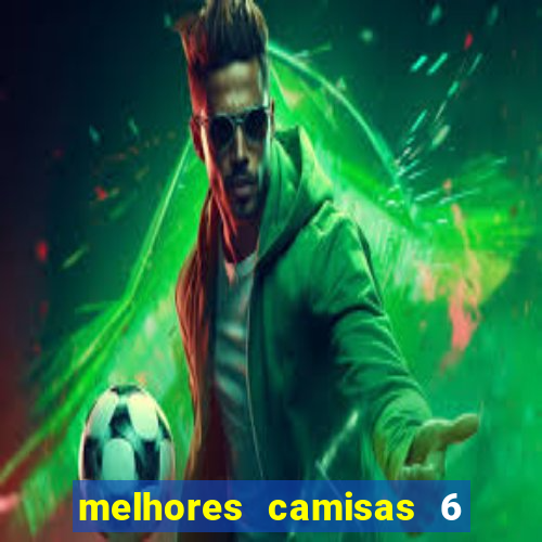 melhores camisas 6 do futebol